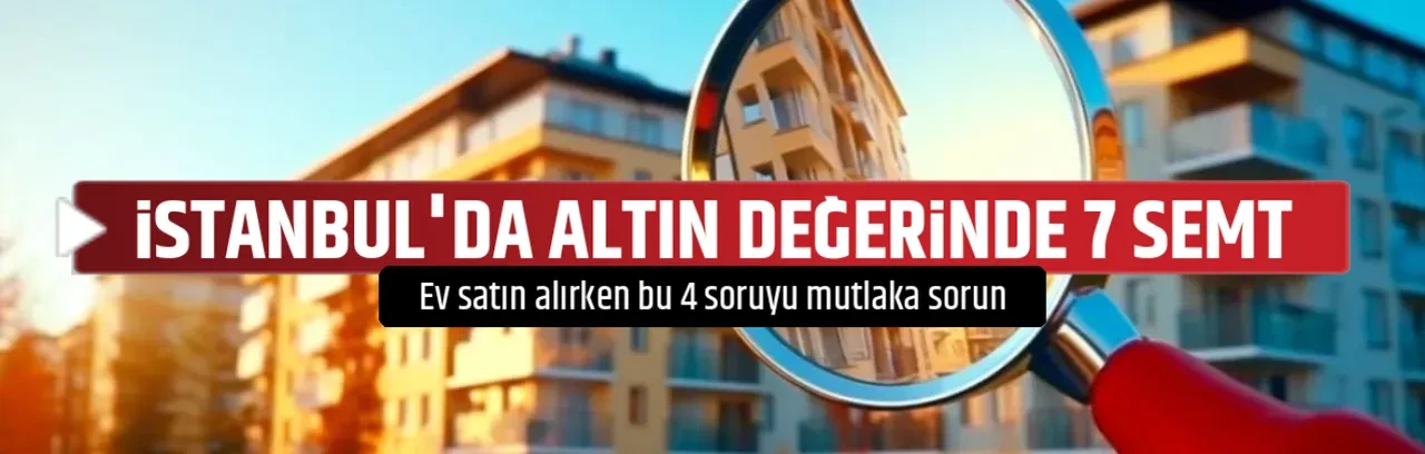 İSTANBUL'DA ALTIN DEĞERİNDE 7 SEMT