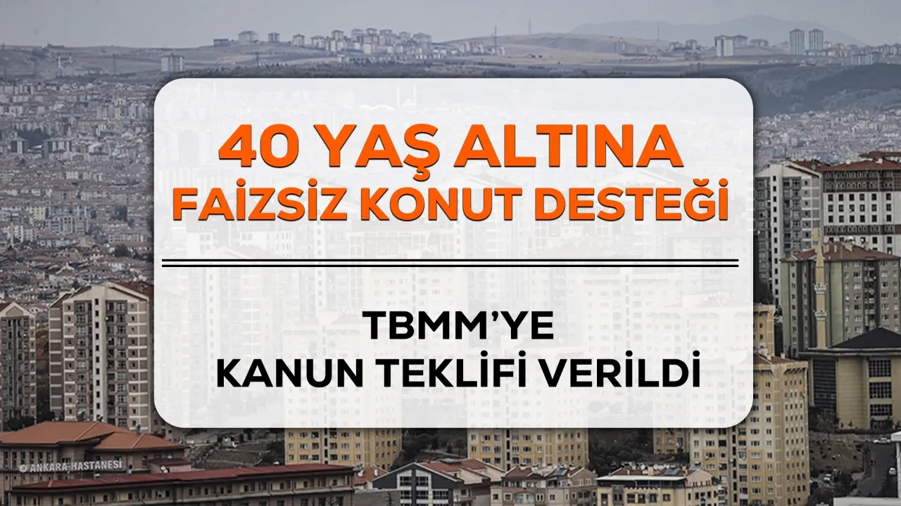 40 yaş altına faizsiz konut desteği verilecek mi? TBMM'ye kanun teklifi verildi