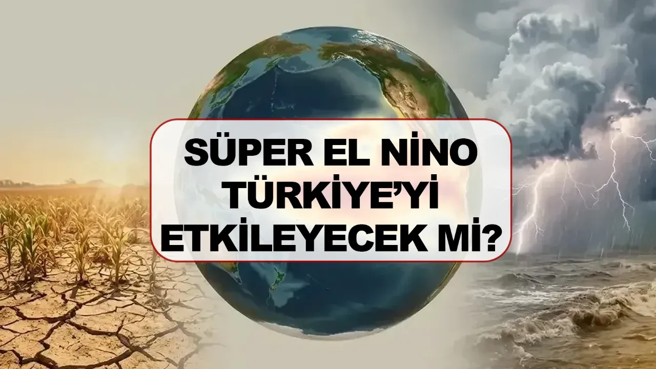 Süper El Nino nedir Türkiye’yi etkileyecek mi?