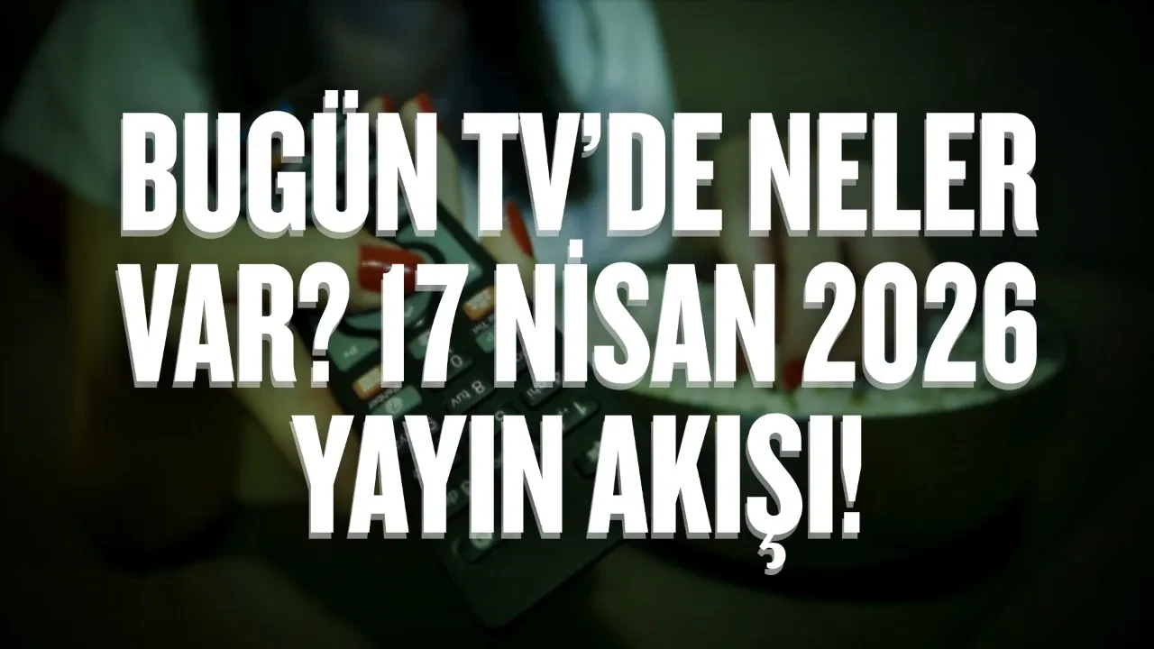 Bugün TV’de neler var? 17 Nisan 2026 Cuma yayın akışı!