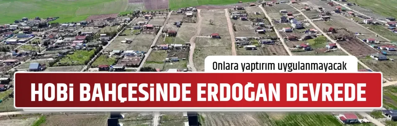 HOBİ BAHÇESİNDE ERDOĞAN DEVREDE 
