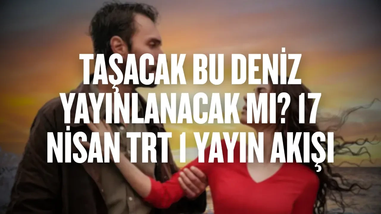 Taşacak Bu Deniz bu akşam var mı, yok mu? Taşacak Bu Deniz yeni bölüm bu hafta var mı, yok mu? Taşacak Bu Deniz yayınlanacak mı? 17 Nisan 2026 Cuma günü TRT1  yayın akışı