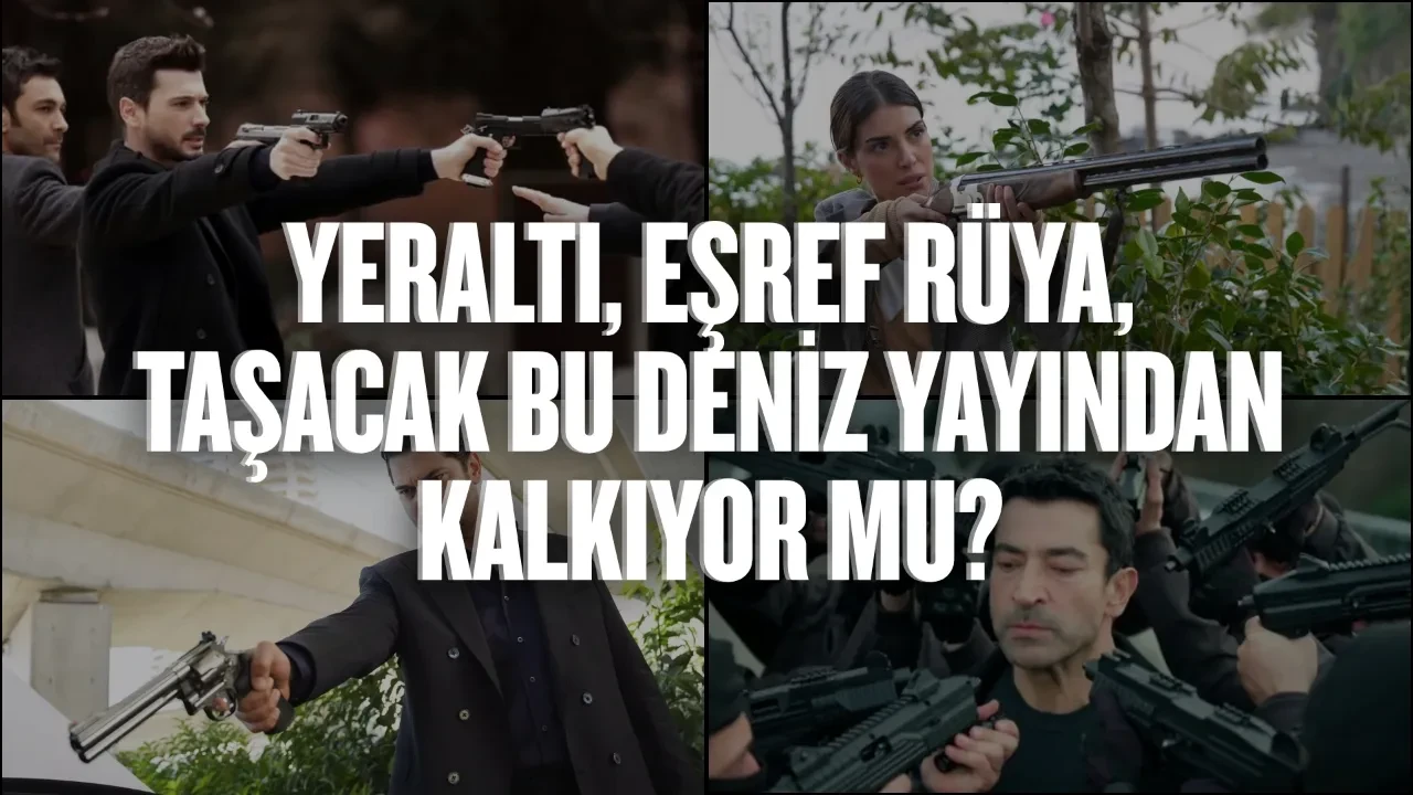 “Yeraltı”, “Eşref Rüya”, “Taşacak Bu Deniz” yayından kalkıyor mu? Yeraltı yayınlanacak mı, Eşref Rüya final mi yapıyor?