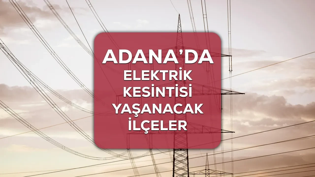 Adana elektrik kesintisi 18-19-20 Nisan listesi! Adana elektrik kesintisi ne zaman bitecek?