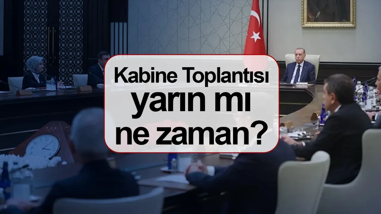Kabine Toplantısı yarın mı ne zaman saat kaçta? Kabine Toplantısı gündemi