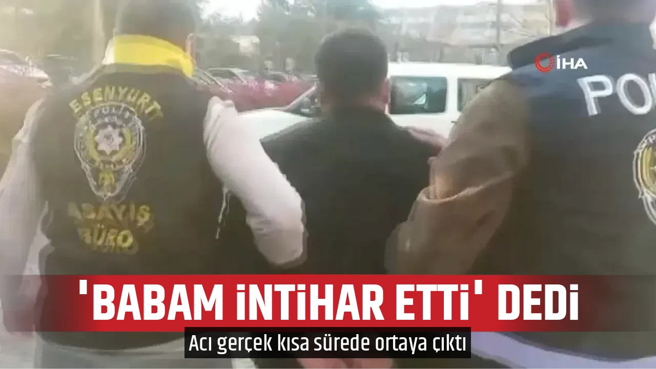 'BABAM İNTİHAR ETTİ' DEDİ