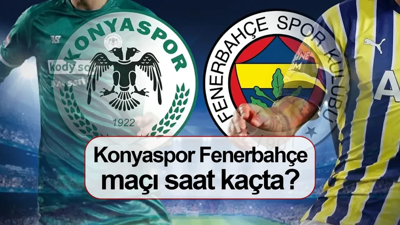 Konyaspor Fenerbahçe maçı ne zaman bu akşam mı saat kaçta?