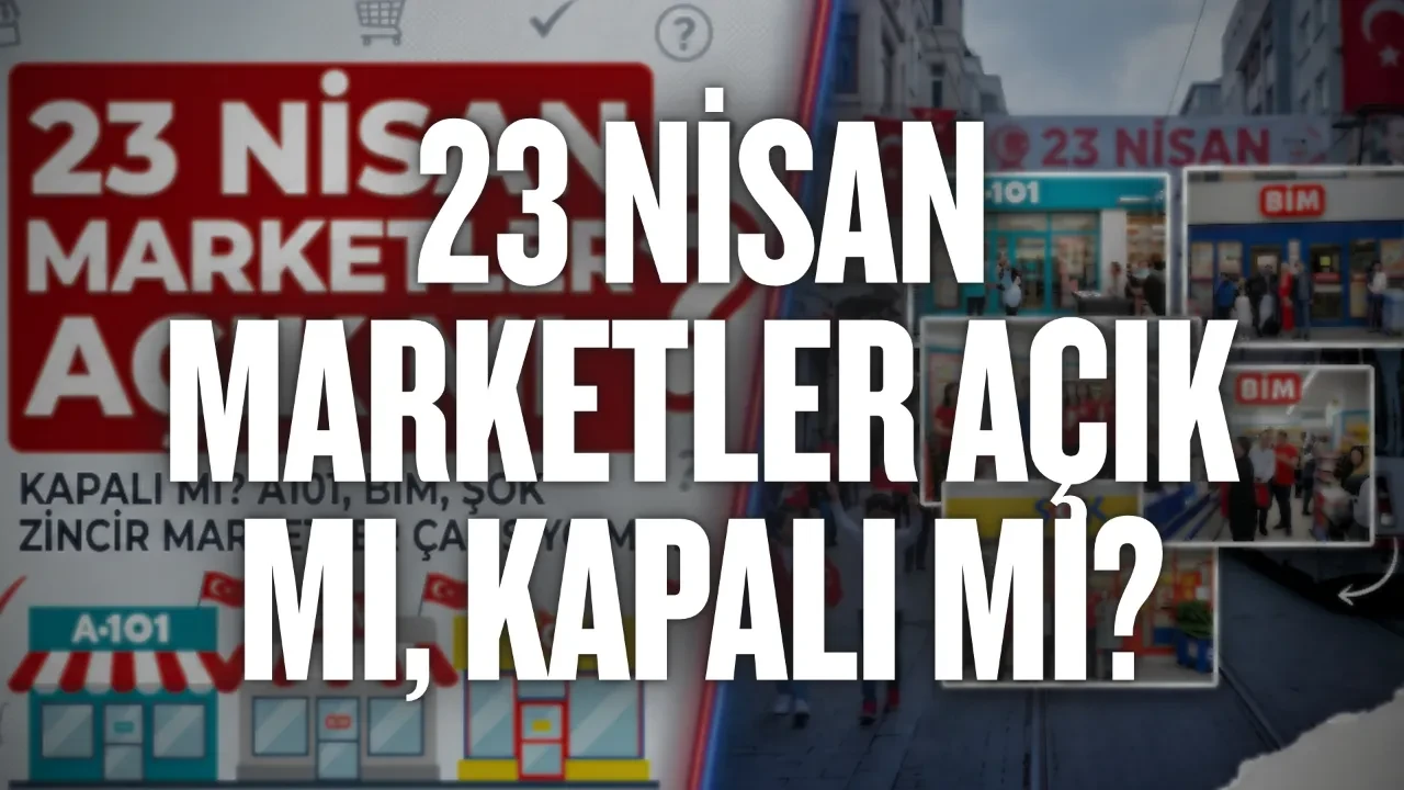 23 nisan marketler açık mı, kapalı mı? A101, BİM, ŞOK zincir marketler çalışıyor mu?