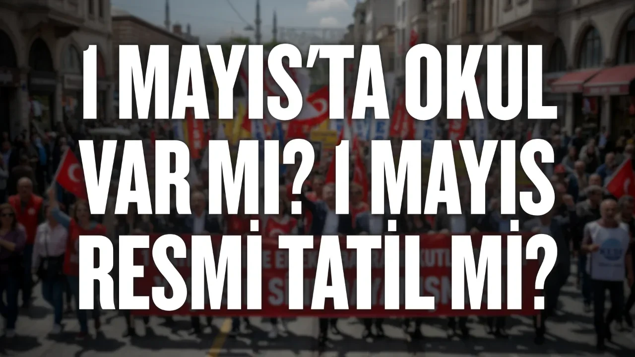 1 Mayıs'ta okul var mı? 1 Mayıs resmi tatil mi: 1 Mayıs 2026 hangi güne denk geliyor, okullar tatil mi?