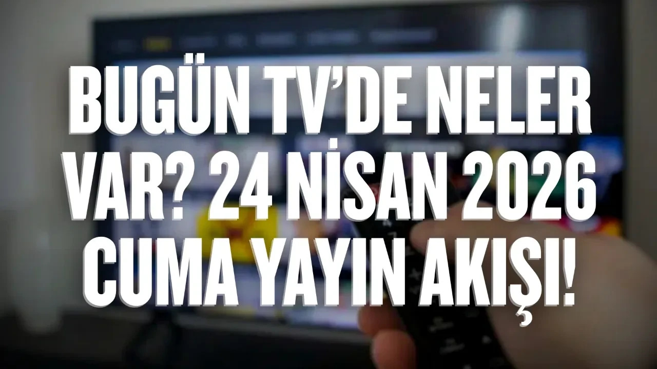 Bugün TV’de neler var? 24 Nisan 2026 Cuma yayın akışı!