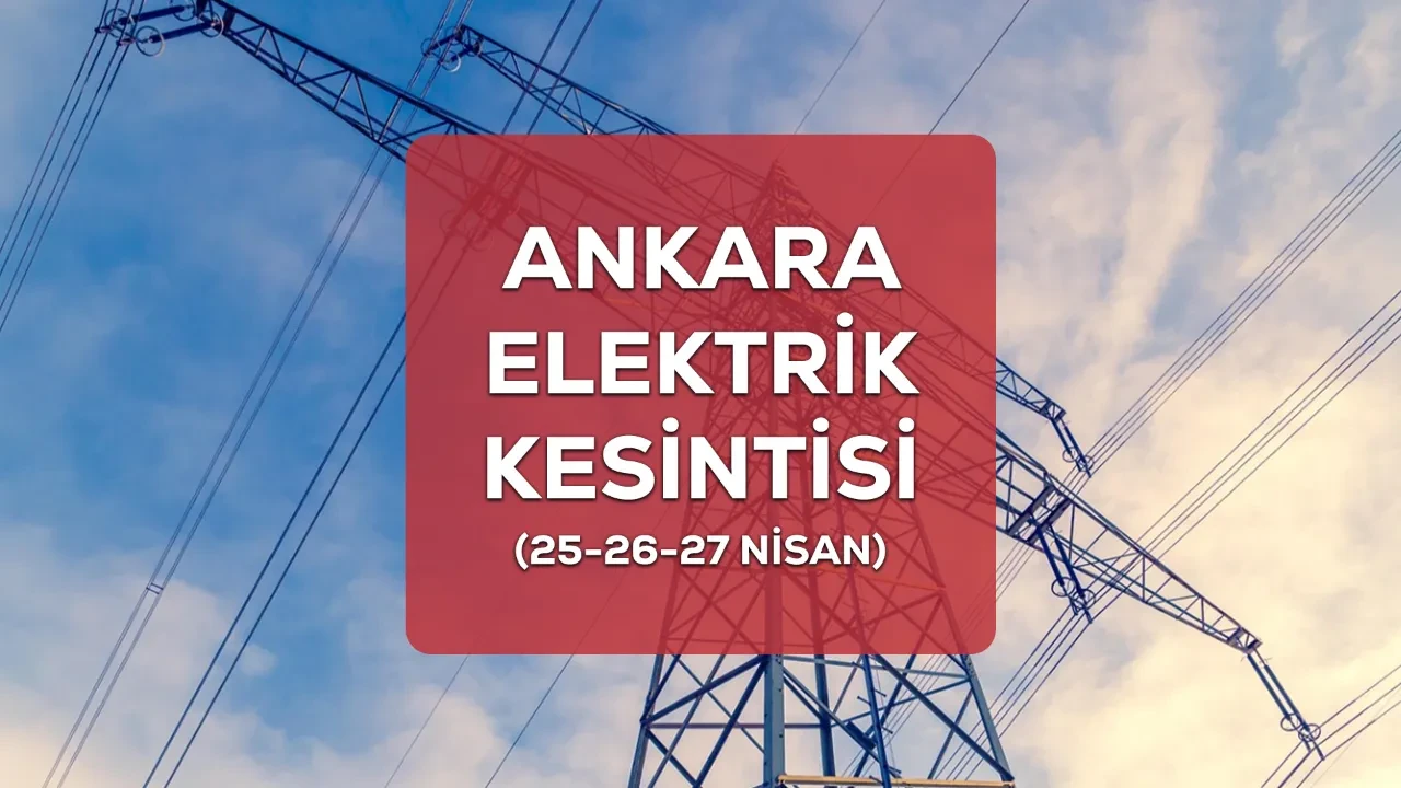Ankara elektrik kesintisi! 25-26-27 Nisan Ankara’da elektrikler ne zaman gelecek?