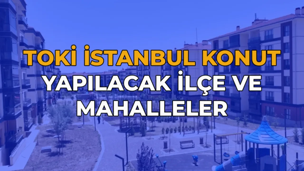 TOKİ İstanbul konutlar nereye yapılacak? Tuzla, Beylikdüzü, Başakşehir, Esenler, Arnavutköy ilçe ilçe konut dağılımı 2026 açıklandı mı?