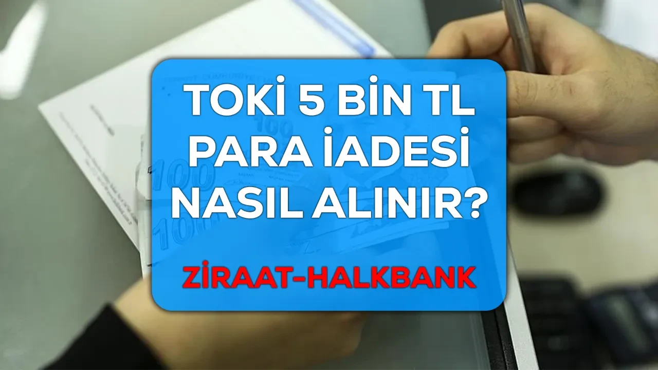 TOKİ para iadesi nasıl alınır? Ziraat ve Halkbank TOKİ 5 bin TL geri alma bilgileri açıklandı