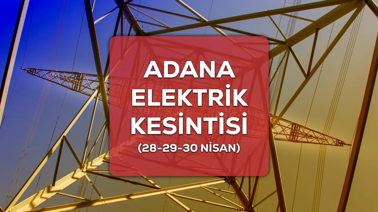 Adana elektrik kesintisi! 28-29-30 Nisan Adana’da elektrik kesintisi ne kadar sürecek?