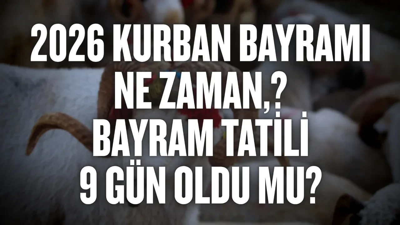 Kurban Bayramı ne zaman, hangi tarihe denk geliyor? Bayram tatili 9 gün oldu mu, kaç gün? Kurban Bayramı 2026 detayları
