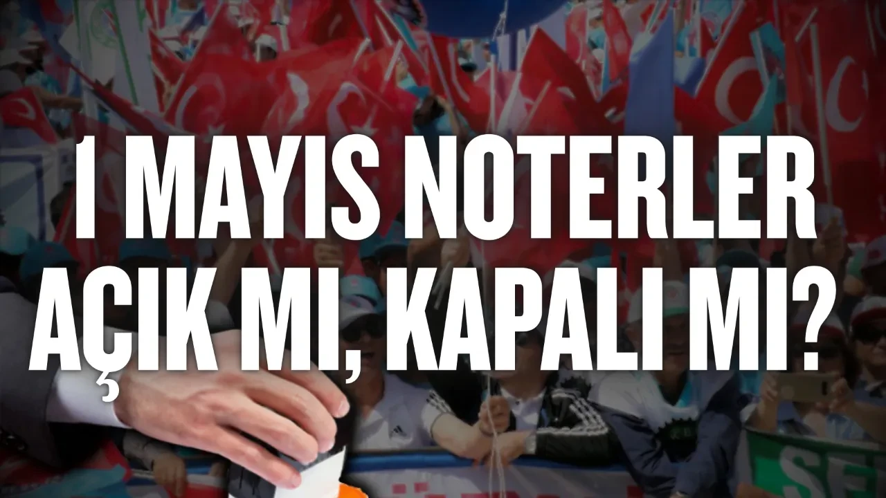 1 Mayıs noterler açık mı, kapalı mı? 1 Mayıs'ta hangi kurumlar hizmet vermeye devam ediyor?