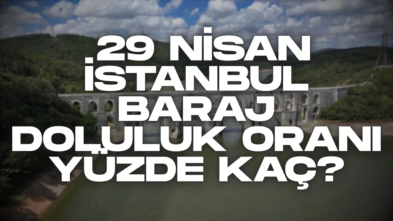 İstanbul baraj doluluk oranları 29 Nisan 2026! İstanbul baraj doluluk oranı yüzde kaç? İSKİ açıkladı…