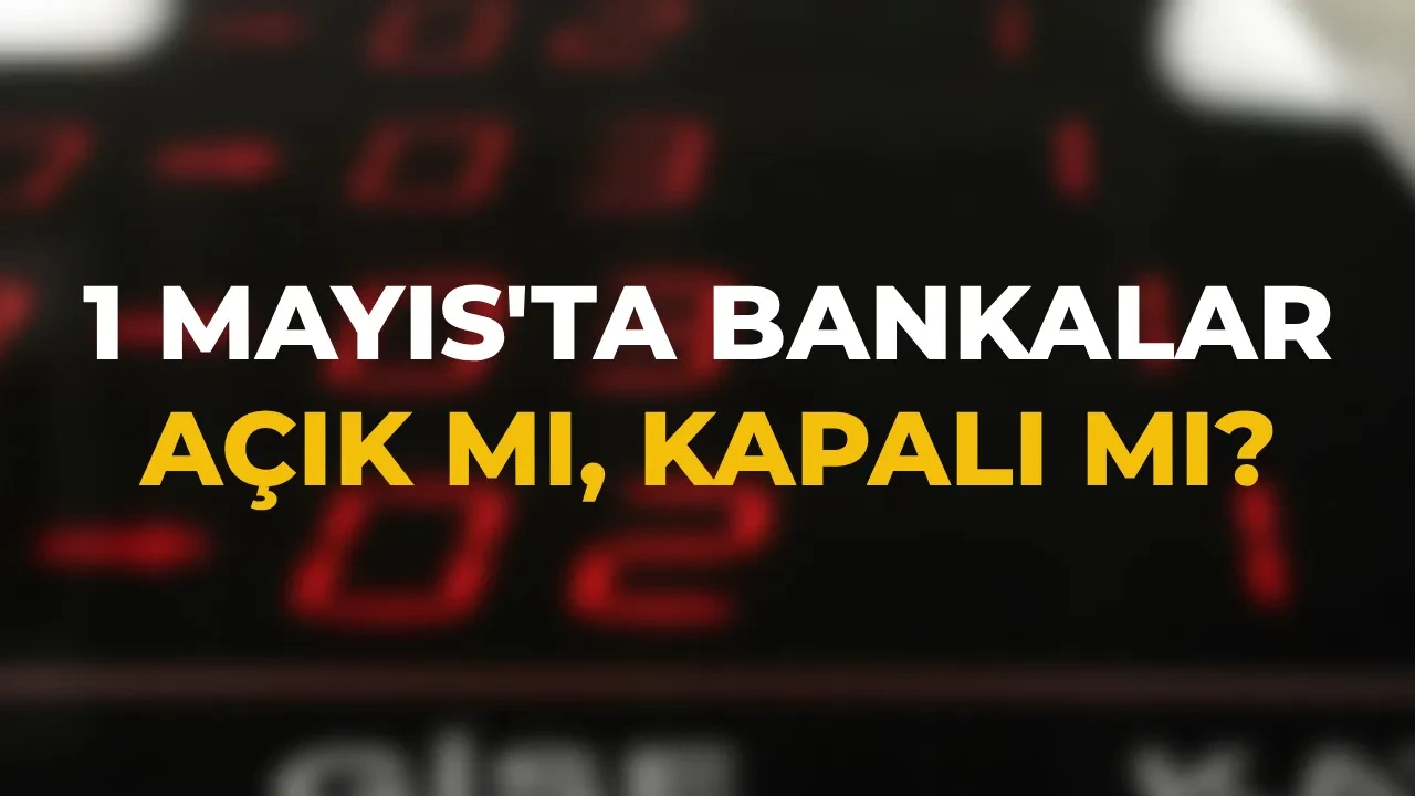 1 Mayıs bankalar açık mı, kapalı mı? Yarın (1 Mayıs) özel bankalar ve kamu bankaları çalışıyor mu? 