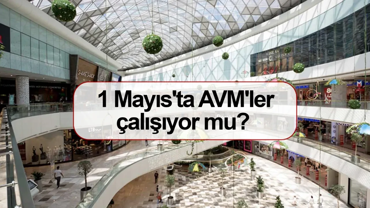 1 Mayıs'ta AVM'ler çalışıyor mu açık mı kapalı mı olacak?