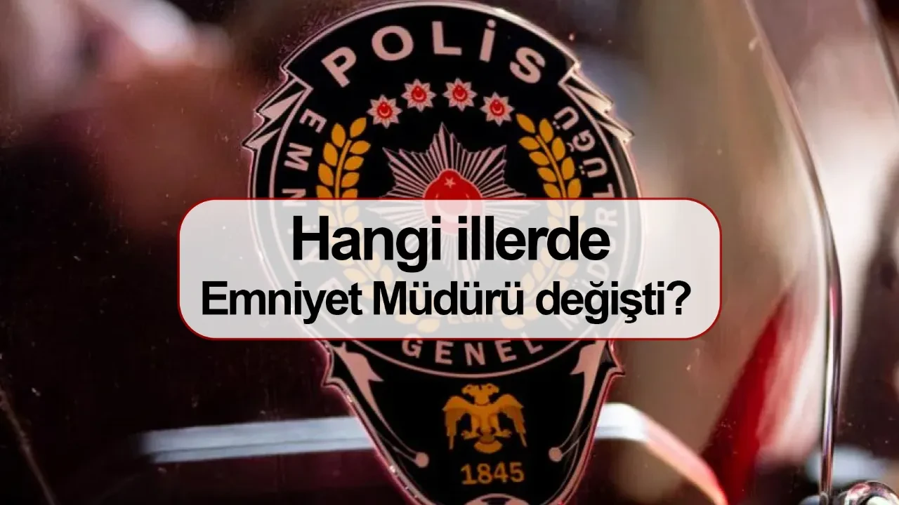 Hangi illerde Emniyet Müdürü değişti? Emniyet Müdürü değişten iller Resmi Gazete’de yayımlandı