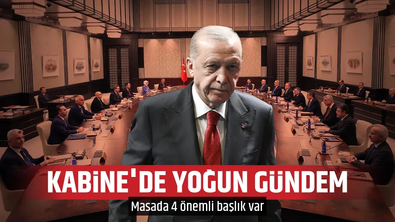 KABİNE'DE YOĞUN GÜNDEM