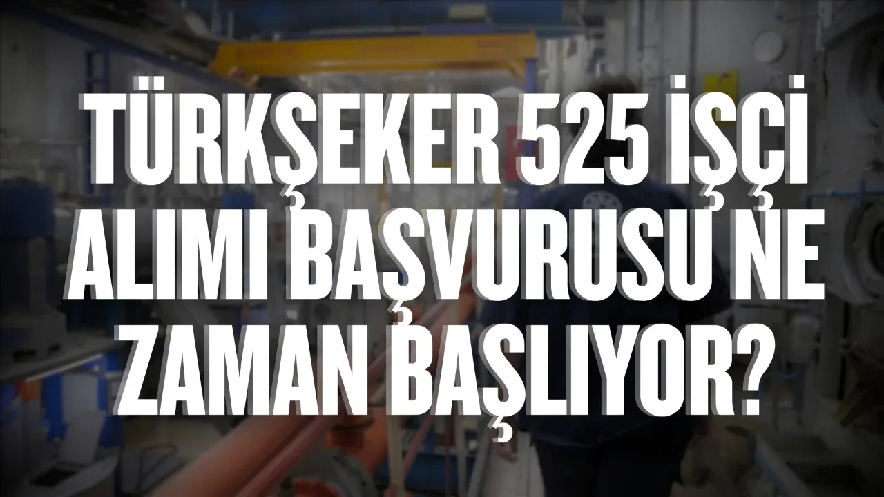 Türkşeker 525 işçi alımı başvurusu ne zaman başlıyor: Nasıl yapılır?