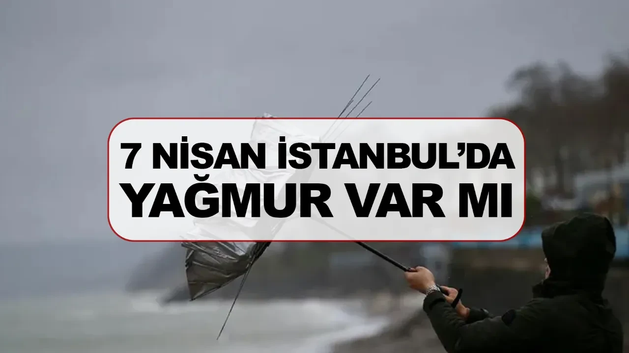 7 Nisan İstanbul’da yağmur var mı? Bugün hava nasıl olacak?