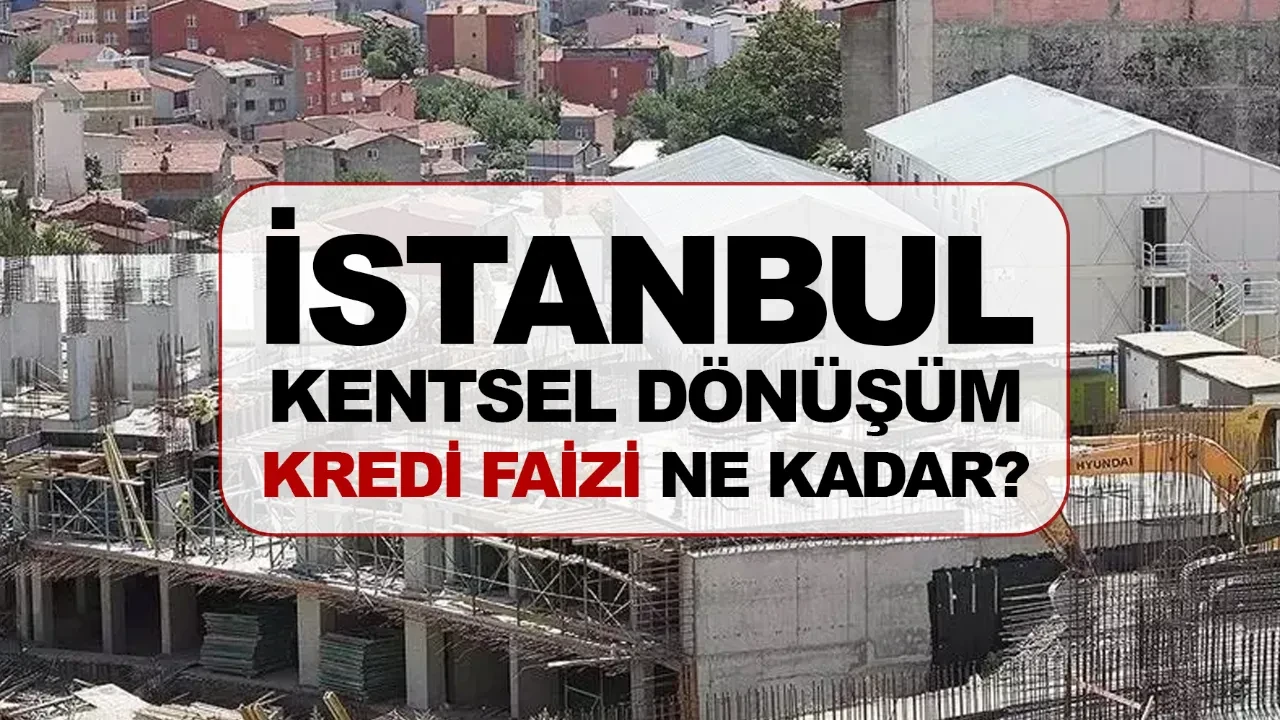 İstanbul kentsel dönüşüm kredi faizi ne kadar kimler başvurabilir?