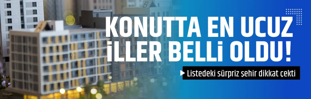 KONUTTA EN UCUZ İLLER BELLİ OLDU!