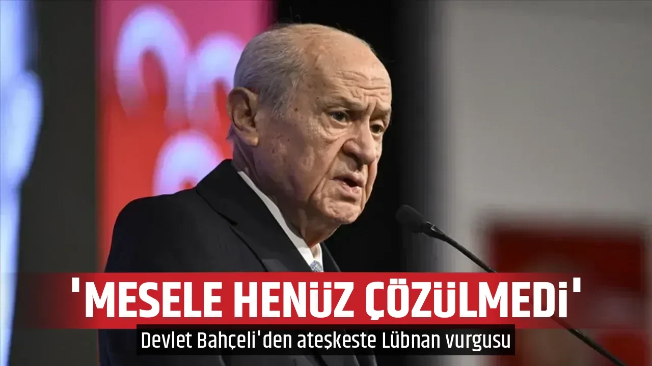 Devlet Bahçeli'den ateşkeste Lübnan vurgusu: 'Mesele henüz çözülmedi'