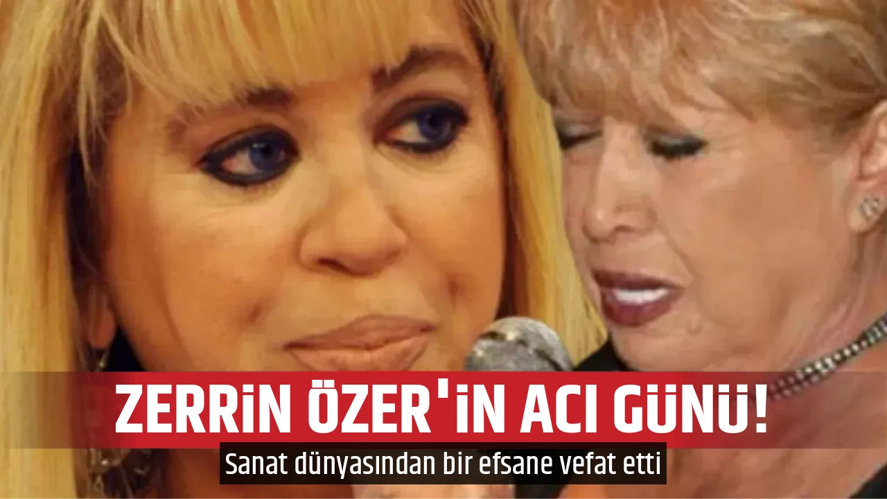 ZERRİN ÖZER'İN ACI GÜNÜ!