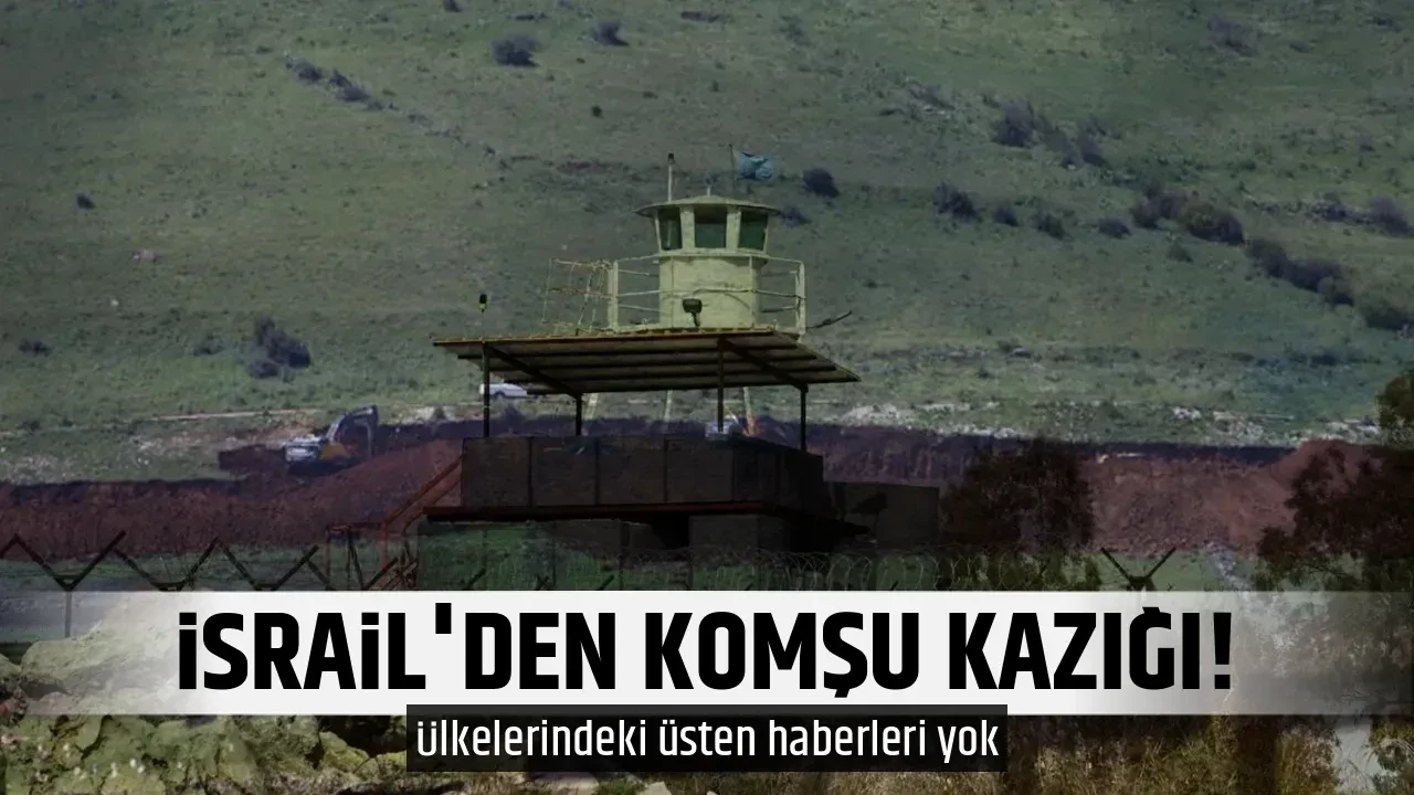 İSRAİL'DEN KOMŞU KAZIĞI!