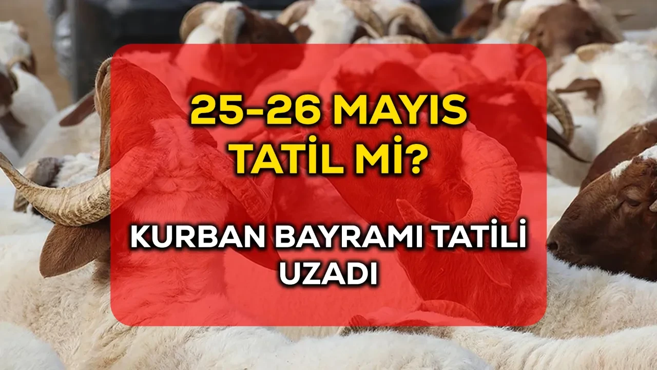25-26 Mayıs tatil mi? 2026 Kurban Bayramı tatili uzadı