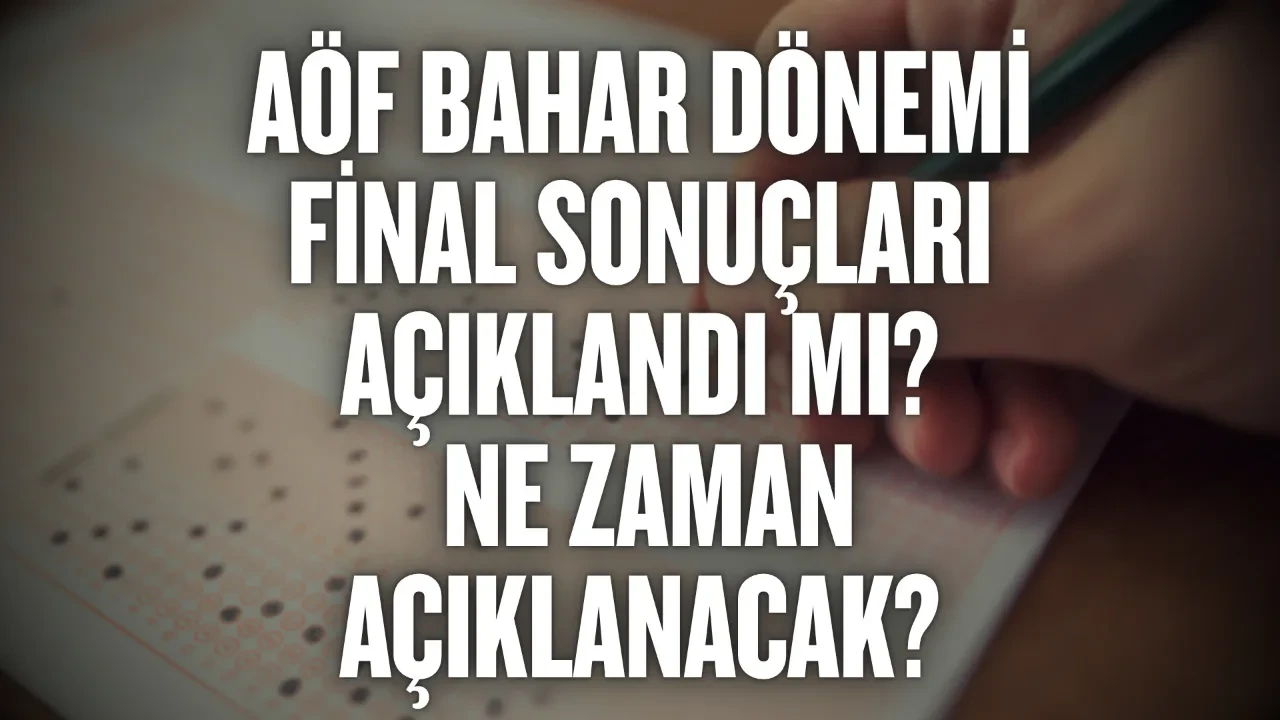 AÖF Bahar Dönemi final sonuçları açıklandı mı: Ne zaman açıklanacak? 2026 AÖF sonuç sorgulama ekranı açıldı mı?