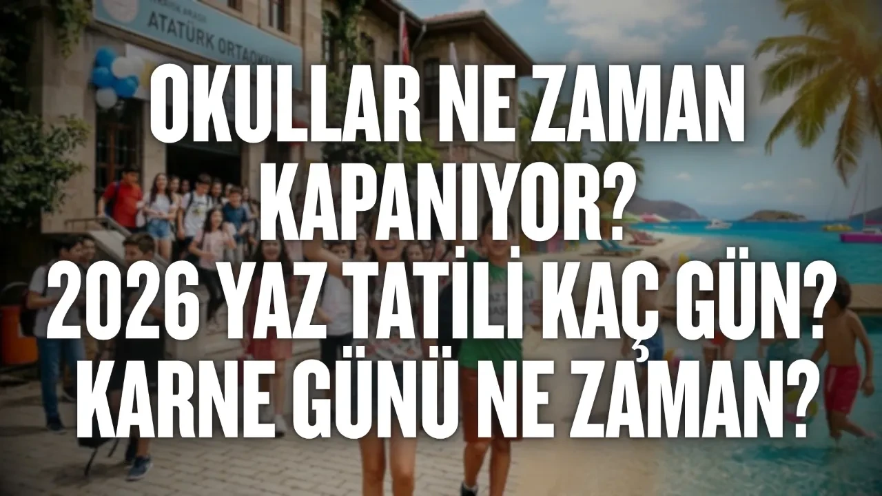 Okullar ne zaman kapanıyor: 2026 yaz tatili kaç gün? Karne günü ne zaman? Okulların kapanmasına kaç gün kaldı?