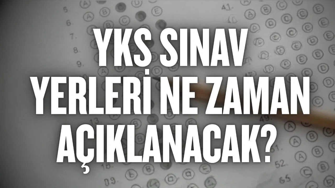 YKS sınav yerleri ne zaman açıklanacak: Açıklandı mı? YKS sınav yerleri 2026, TYT, AYT ve YDT sınav takvimi