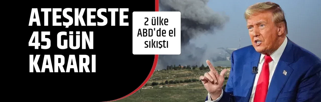 ATEŞKESTE 45 GÜN KARARI