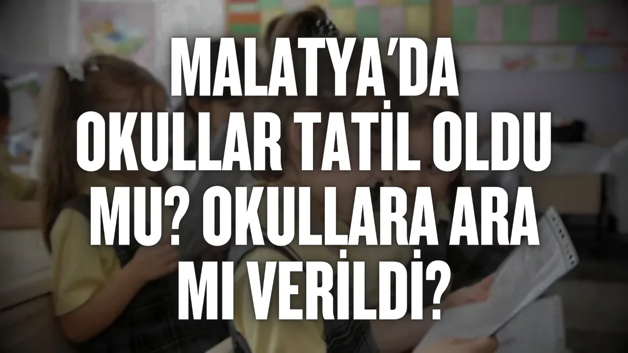 Malatya'da okullar tatil oldu mu, okullara ara mı verildi? Vali Yavuz açıkladı: Okullar tatil mi?