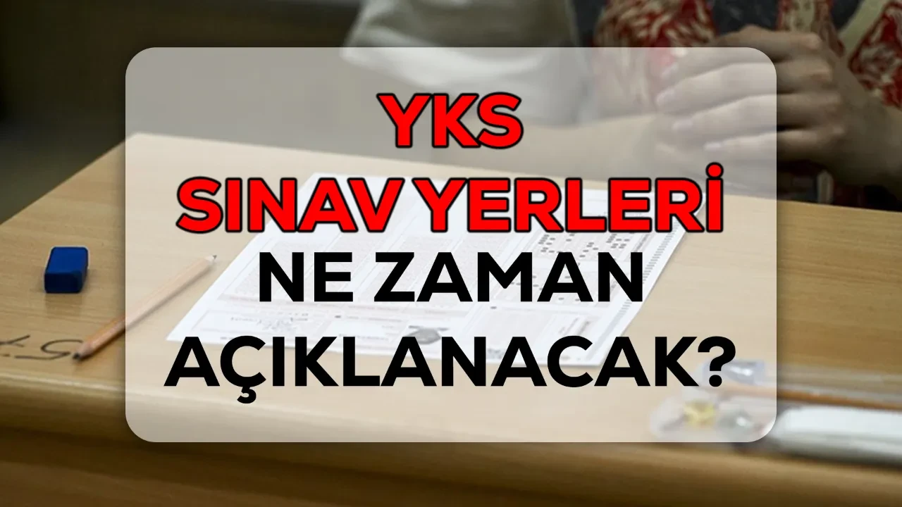 YKS sınav yerleri ne zaman açıklanacak? 2026 YKS tarihi yaklaştı