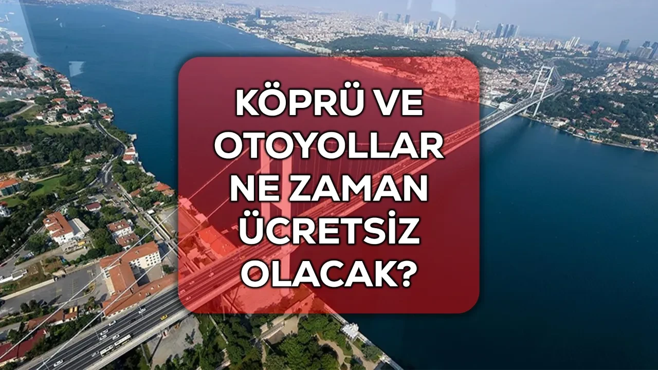Bayramda köprüler ve otoyollar ne zaman ücretsiz? 4 gün ücretsiz geçilecek