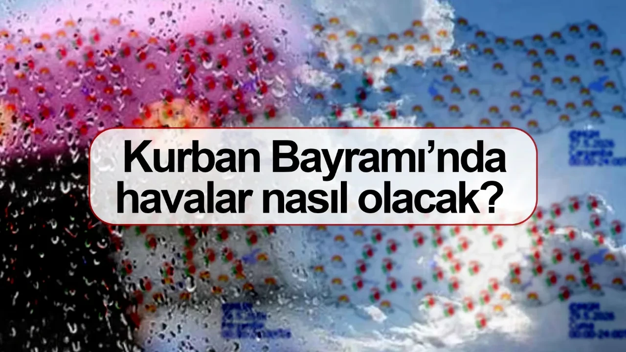 Kurban Bayramı’nda havalar nasıl olacak? Bayram 1. gün hava tahminleri