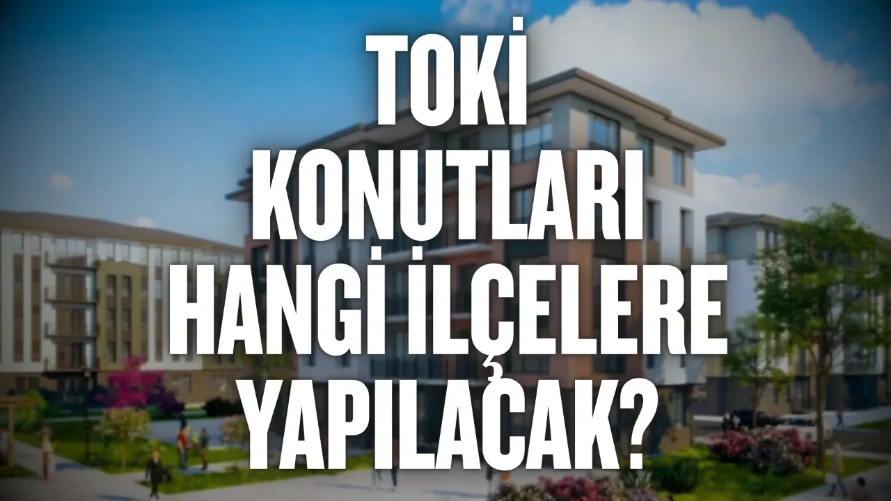 TOKİ konutları hangi ilçelere yapılacak? 500 bin TOKİ konut yerleri açıklandı mı: TOKİ evlerinin olacağı il ve ilçeler