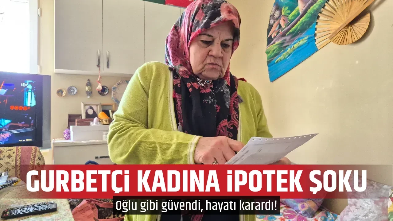 GURBETÇİ KADINA İPOTEK ŞOKU