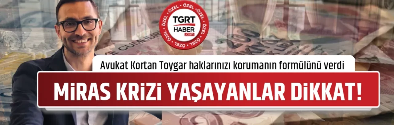 MİRAS KRİZİ YAŞAYANLAR DİKKAT!