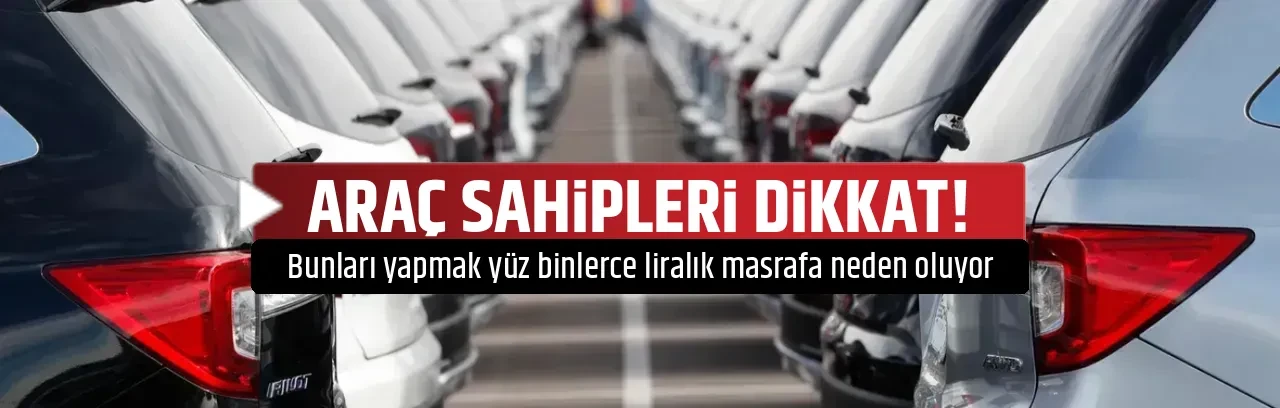 ARAÇ SAHİPLERİ DİKKAT!