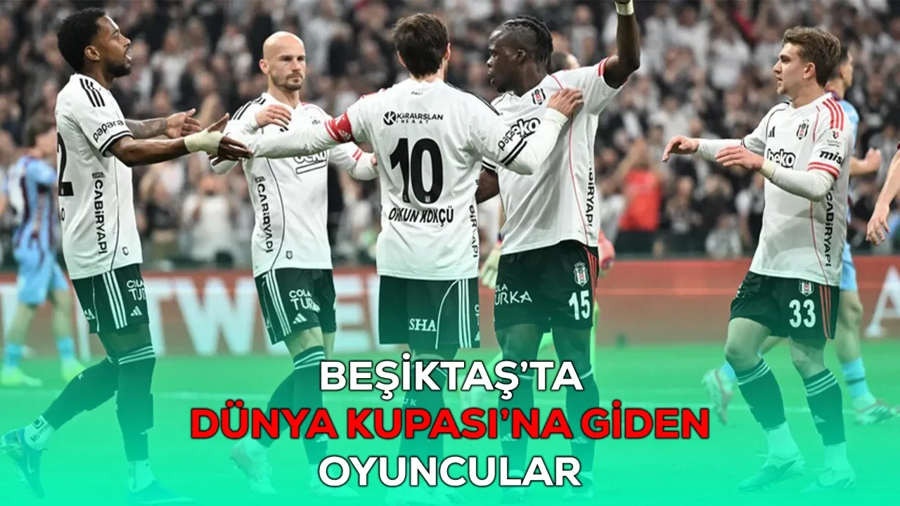 Beşiktaş’ta Dünya Kupası’na giden oyuncular! BJK Dünya Kupası'na kaç futbolcu gönderdi?