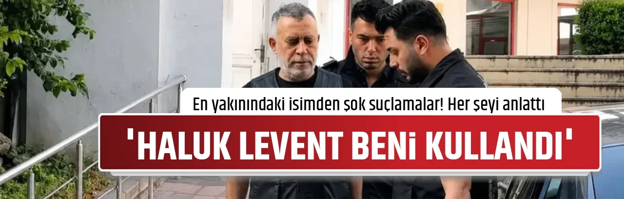 'HALUK LEVENT BENİ KULLANDI'
