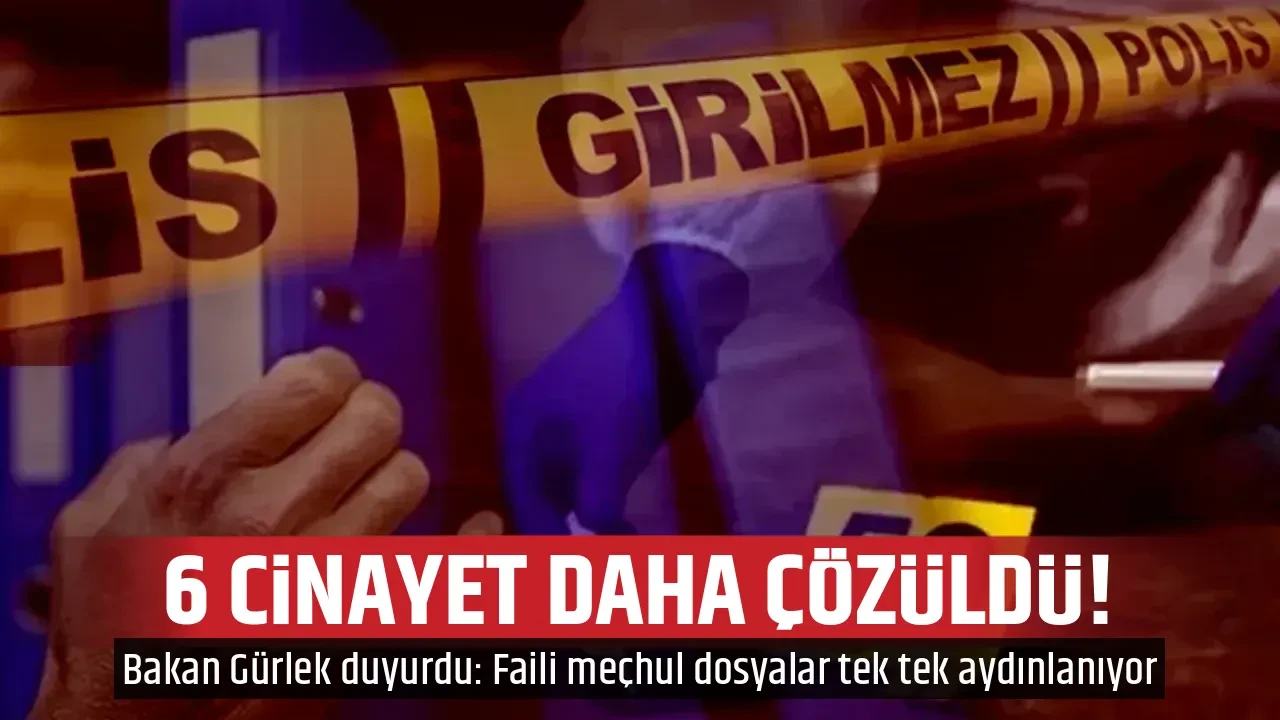 6 CİNAYET DAHA ÇÖZÜLDÜ!
