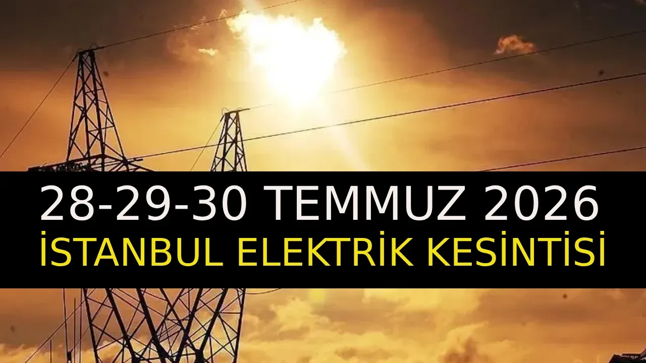 28-29-30 Temmuz 2026 İstanbul elektrik kesintisi! 19 ilçede saatlerce elektrik kesintisi yaşanacak