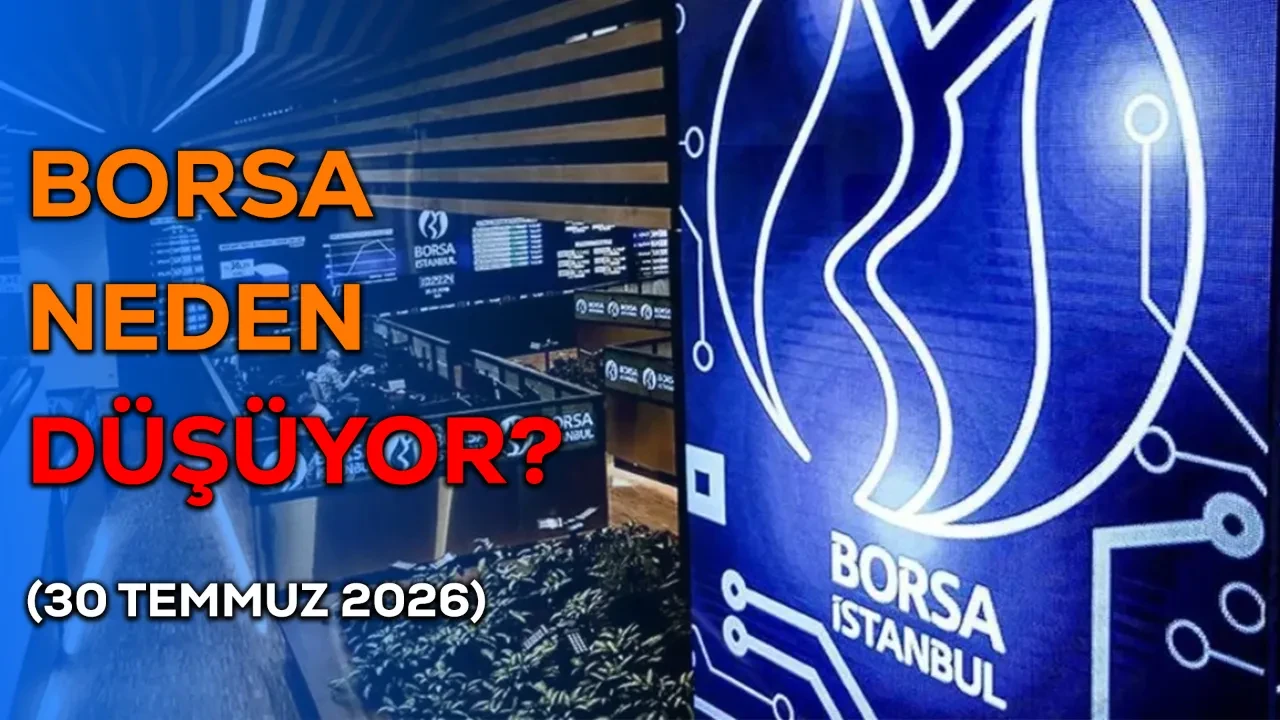 Borsa neden düşüyor? 30 Temmuz 2026 borsa bugün neden düştü? 